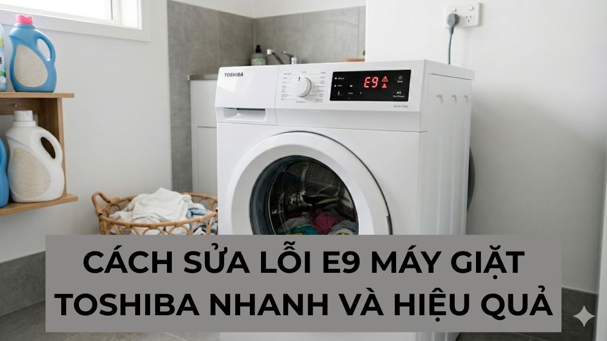 Cách sửa lỗi E9 máy giặt Toshiba nhanh và hiệu quả
